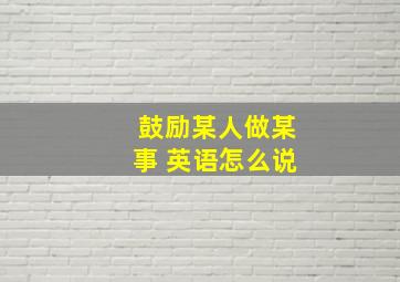 鼓励某人做某事 英语怎么说